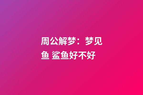 周公解梦：梦见鱼 鲨鱼好不好